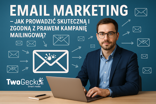 Email marketing – jak prowadzić skuteczną i zgodną z prawem kampanię mailingową?