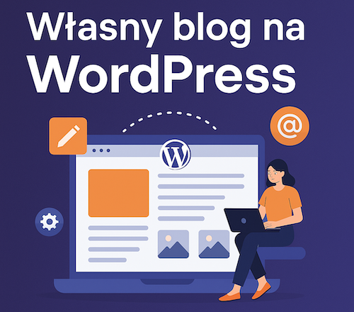 Własny blog na WordPress – jak zacząć, dlaczego warto i na co zwrócić uwagę?